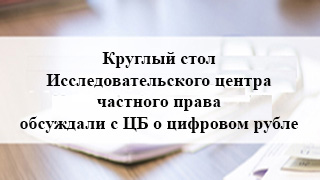 Доклад ЦБ о цифровом рубле обсудили на круглом столе Исследовательского центра частного права